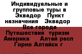 Индивидуальные и групповые туры в Эквадор › Пункт назначения ­ Эквадор - Все города Путешествия, туризм » Америка   . Алтай респ.,Горно-Алтайск г.